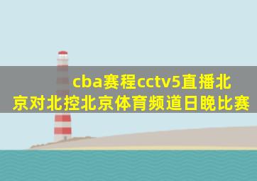 cba赛程cctv5直播北京对北控北京体育频道日睌比赛