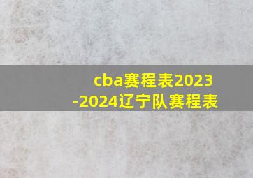 cba赛程表2023-2024辽宁队赛程表