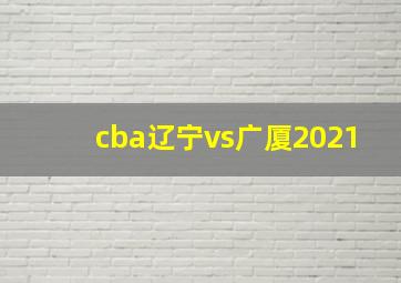 cba辽宁vs广厦2021