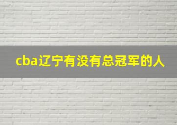 cba辽宁有没有总冠军的人