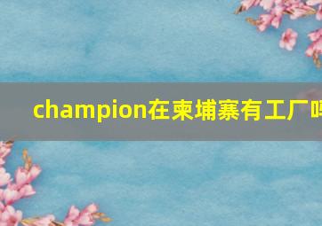 champion在柬埔寨有工厂吗