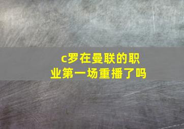 c罗在曼联的职业第一场重播了吗