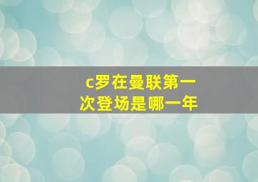 c罗在曼联第一次登场是哪一年