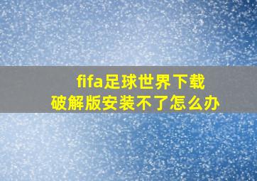 fifa足球世界下载破解版安装不了怎么办