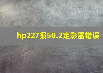 hp227报50.2定影器错误