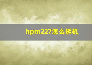 hpm227怎么拆机