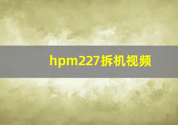 hpm227拆机视频