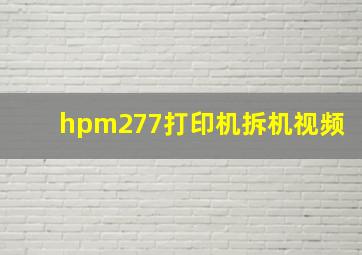 hpm277打印机拆机视频