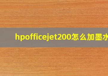 hpofficejet200怎么加墨水