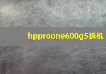 hpproone600g5拆机