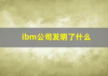 ibm公司发明了什么