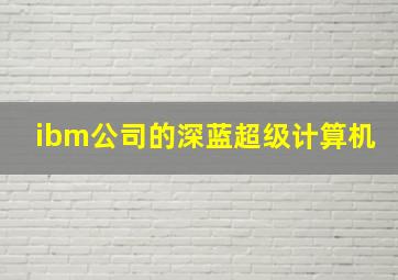 ibm公司的深蓝超级计算机