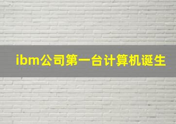 ibm公司第一台计算机诞生