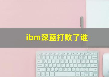 ibm深蓝打败了谁