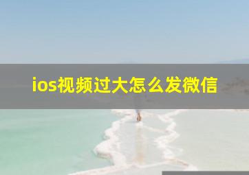 ios视频过大怎么发微信