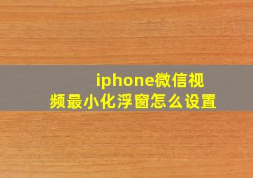 iphone微信视频最小化浮窗怎么设置