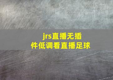 jrs直播无插件低调看直播足球