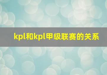 kpl和kpl甲级联赛的关系