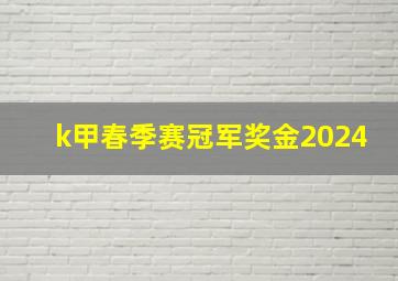 k甲春季赛冠军奖金2024