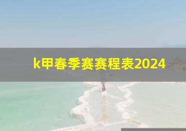 k甲春季赛赛程表2024