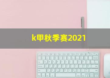 k甲秋季赛2021