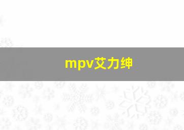 mpv艾力绅