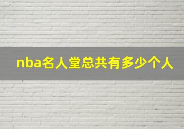 nba名人堂总共有多少个人