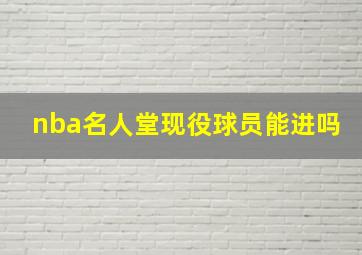 nba名人堂现役球员能进吗