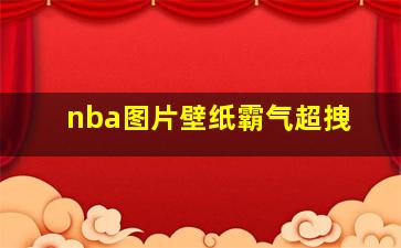 nba图片壁纸霸气超拽