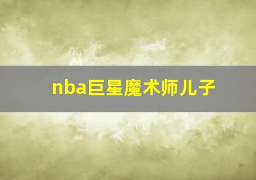 nba巨星魔术师儿子