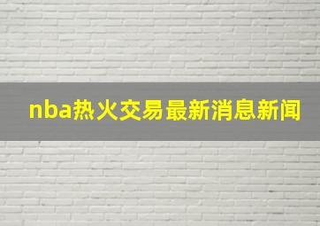 nba热火交易最新消息新闻