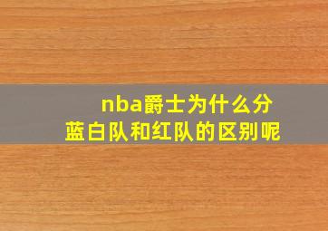 nba爵士为什么分蓝白队和红队的区别呢