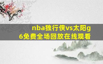 nba独行侠vs太阳g6免费全场回放在线观看