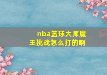 nba篮球大师魔王挑战怎么打的啊