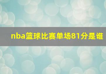 nba篮球比赛单场81分是谁