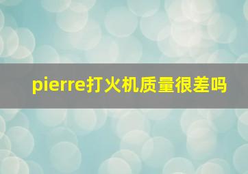 pierre打火机质量很差吗