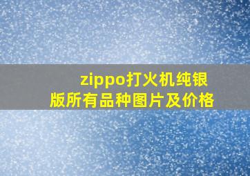 zippo打火机纯银版所有品种图片及价格