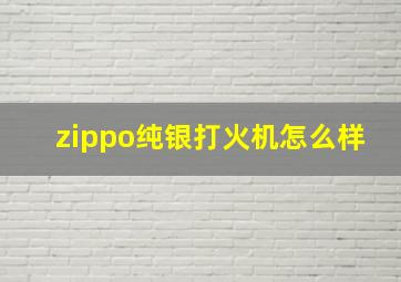 zippo纯银打火机怎么样