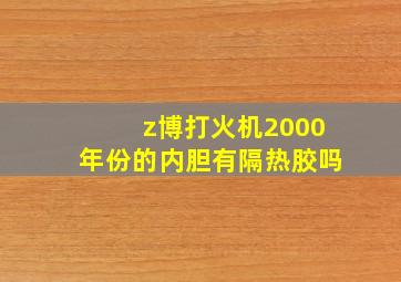 z博打火机2000年份的内胆有隔热胶吗