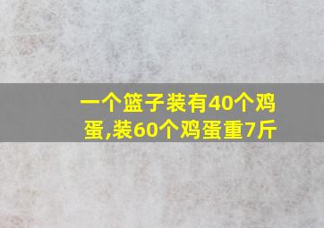 一个篮子装有40个鸡蛋,装60个鸡蛋重7斤