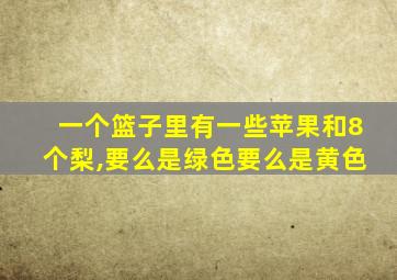 一个篮子里有一些苹果和8个梨,要么是绿色要么是黄色