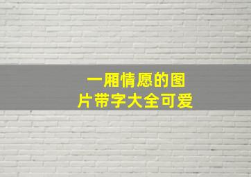 一厢情愿的图片带字大全可爱