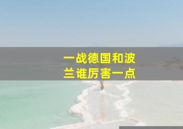 一战德国和波兰谁厉害一点