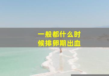 一般都什么时候排卵期出血