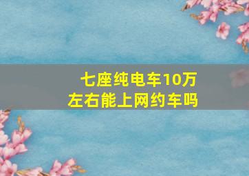 七座纯电车10万左右能上网约车吗