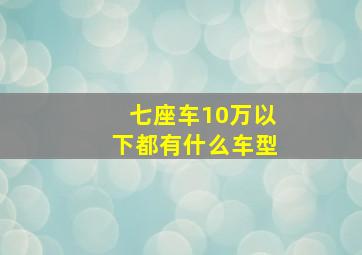 七座车10万以下都有什么车型