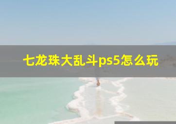 七龙珠大乱斗ps5怎么玩