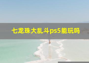 七龙珠大乱斗ps5能玩吗