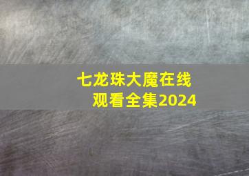 七龙珠大魔在线观看全集2024