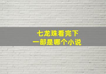 七龙珠看完下一部是哪个小说